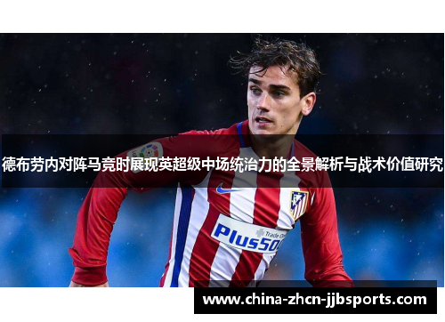 德布劳内对阵马竞时展现英超级中场统治力的全景解析与战术价值研究 德布劳内对阵马竞时展现英超级中场统治力的全景解析与战术价值研究