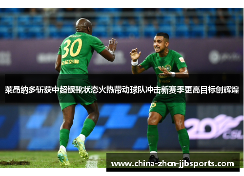 莱昂纳多斩获中超银靴状态火热带动球队冲击新赛季更高目标创辉煌 莱昂纳多斩获中超银靴状态火热带动球队冲击新赛季更高目标创辉煌