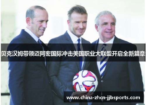贝克汉姆带领迈阿密国际冲击美国职业大联盟开启全新篇章 贝克汉姆带领迈阿密国际冲击美国职业大联盟开启全新篇章
