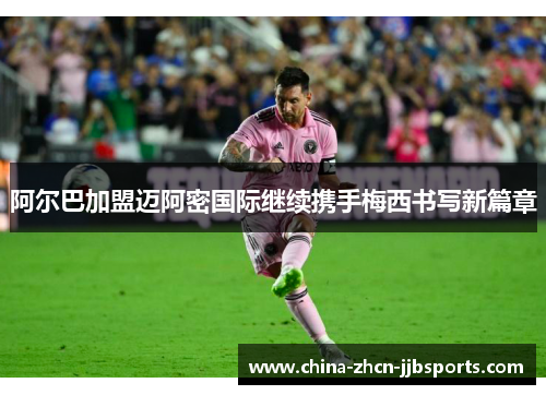 阿尔巴加盟迈阿密国际继续携手梅西书写新篇章 阿尔巴加盟迈阿密国际继续携手梅西书写新篇章
