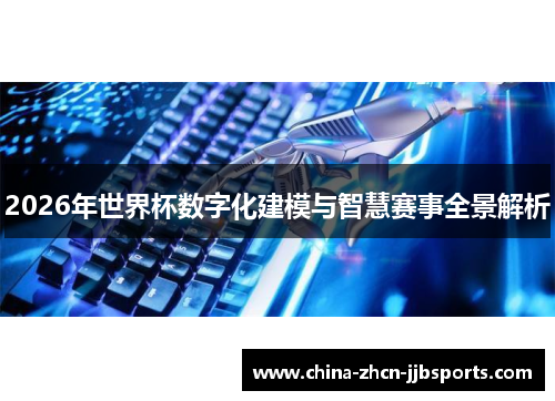 2026年世界杯数字化建模与智慧赛事全景解析 2026年世界杯数字化建模与智慧赛事全景解析