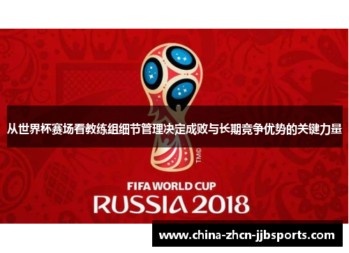 从世界杯赛场看教练组细节管理决定成败与长期竞争优势的关键力量 从世界杯赛场看教练组细节管理决定成败与长期竞争优势的关键力量
