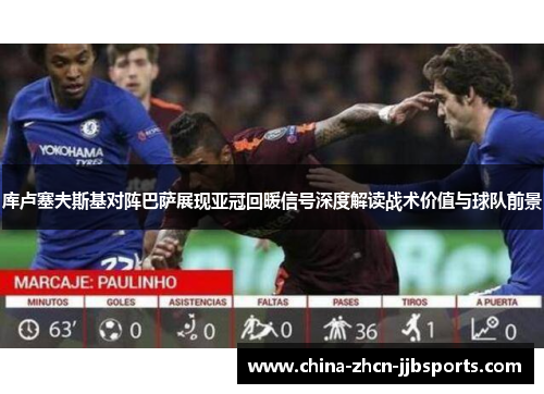 库卢塞夫斯基对阵巴萨展现亚冠回暖信号深度解读战术价值与球队前景