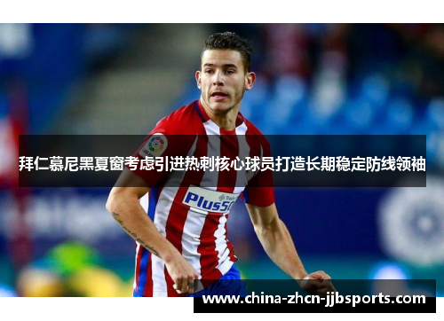 拜仁慕尼黑夏窗考虑引进热刺核心球员打造长期稳定防线领袖 拜仁慕尼黑夏窗考虑引进热刺核心球员打造长期稳定防线领袖